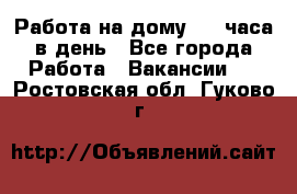 Работа на дому 2-3 часа в день - Все города Работа » Вакансии   . Ростовская обл.,Гуково г.